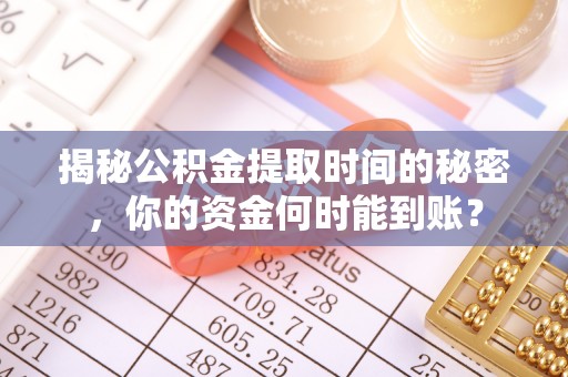 绥化揭秘公积金提取时间的秘密，你的资金何时能到账？
