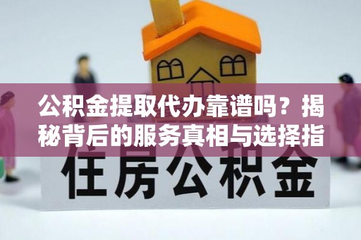 绥化公积金提取代办靠谱吗？揭秘背后的服务真相与选择指南