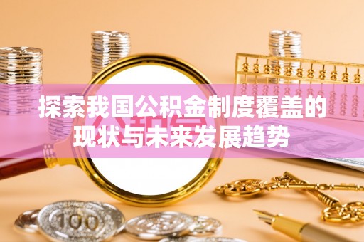 绥化探索我国公积金制度覆盖的现状与未来发展趋势
