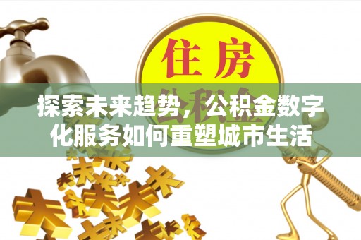 绥化探索未来趋势，公积金数字化服务如何重塑城市生活