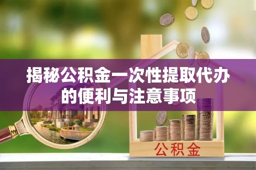绥化揭秘公积金一次性提取代办的便利与注意事项