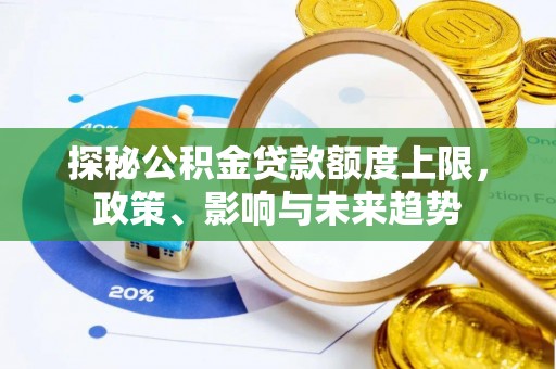 绥化探秘公积金贷款额度上限，政策、影响与未来趋势
