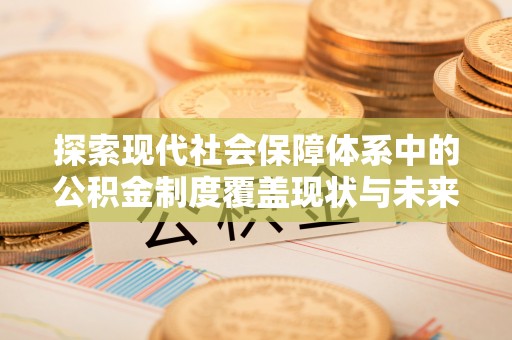 绥化探索现代社会保障体系中的公积金制度覆盖现状与未来