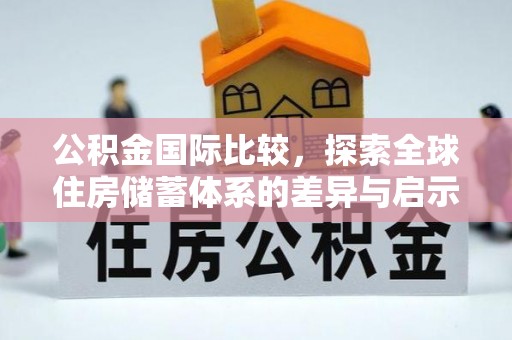 绥化公积金国际比较，探索全球住房储蓄体系的差异与启示