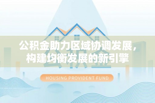 绥化公积金助力区域协调发展，构建均衡发展的新引擎