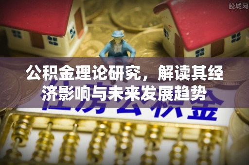 绥化公积金理论研究，解读其经济影响与未来发展趋势