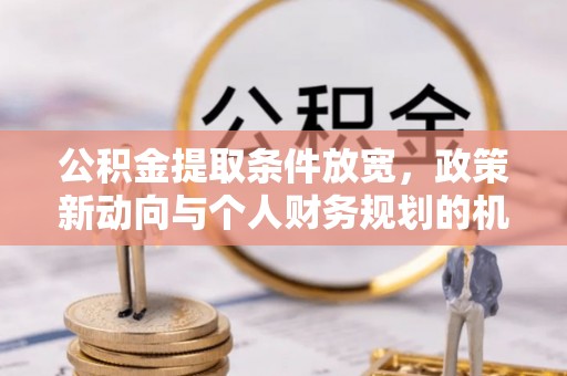 绥化公积金提取条件放宽，政策新动向与个人财务规划的机遇