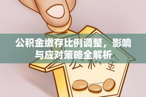 绥化公积金缴存比例调整，影响与应对策略全解析