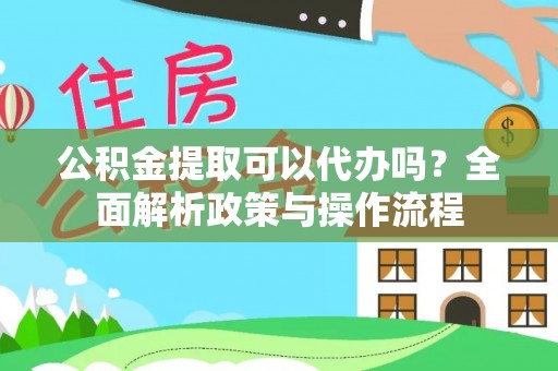 绥化公积金提取可以代办吗？全面解析政策与操作流程
