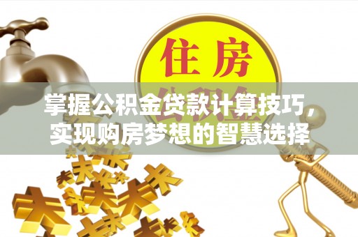 绥化掌握公积金贷款计算技巧，实现购房梦想的智慧选择
