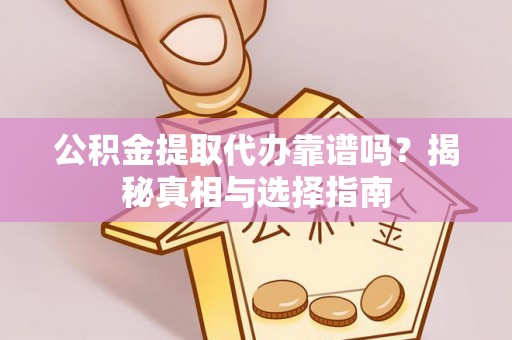 绥化公积金提取代办靠谱吗？揭秘真相与选择指南