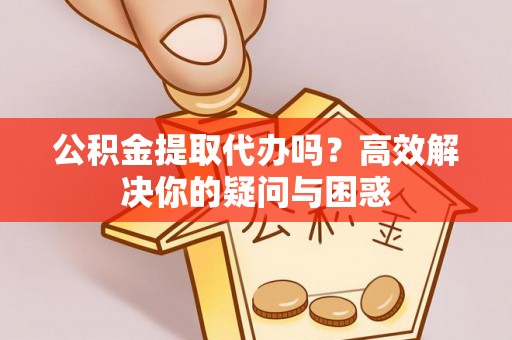 绥化公积金提取代办吗？高效解决你的疑问与困惑