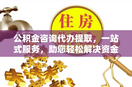 绥化公积金咨询代办提取，一站式服务，助您轻松解决资金难题