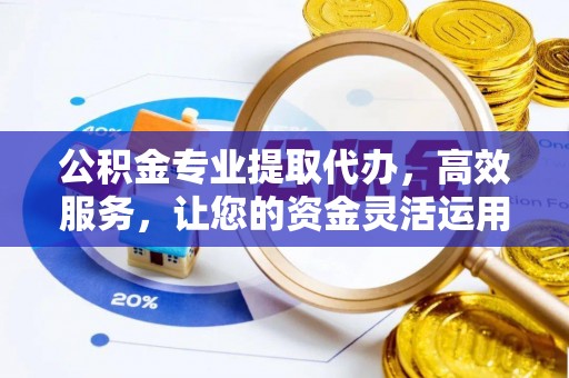 绥化公积金专业提取代办，高效服务，让您的资金灵活运用