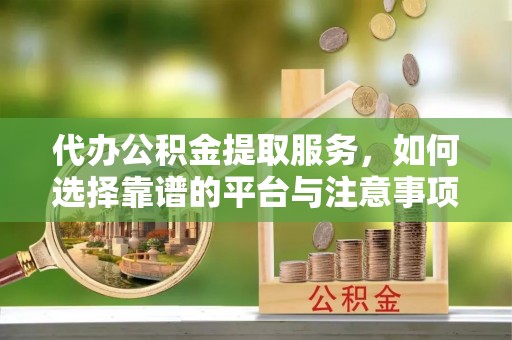 绥化代办公积金提取服务，如何选择靠谱的平台与注意事项