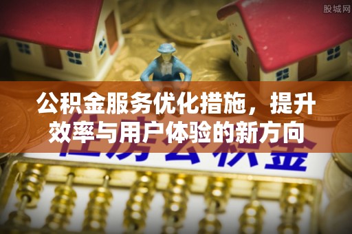 绥化公积金服务优化措施，提升效率与用户体验的新方向