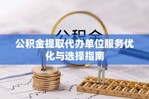 绥化公积金提取代办单位服务优化与选择指南