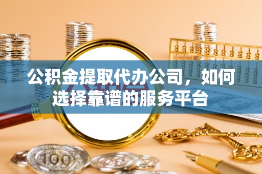 绥化公积金提取代办公司，如何选择靠谱的服务平台