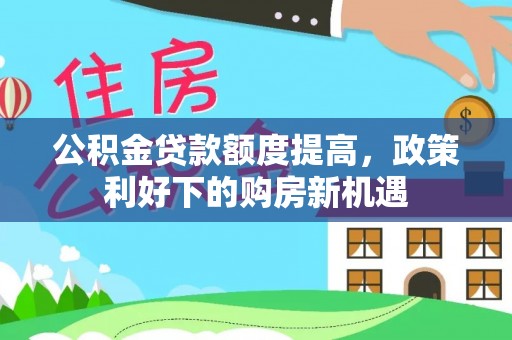 绥化公积金贷款额度提高，政策利好下的购房新机遇