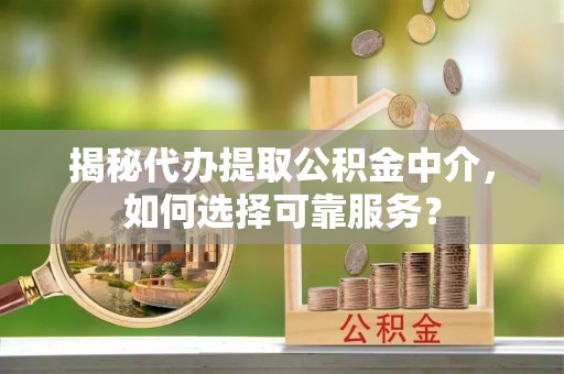 绥化揭秘代办提取公积金中介，如何选择可靠服务？
