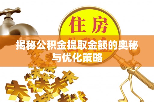 绥化揭秘公积金提取金额的奥秘与优化策略