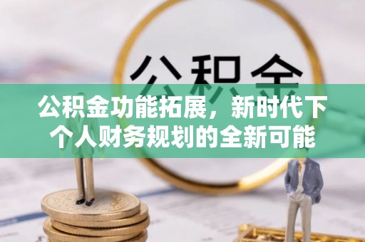绥化公积金功能拓展，新时代下个人财务规划的全新可能