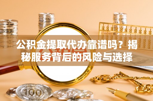 绥化公积金提取代办靠谱吗？揭秘服务背后的风险与选择