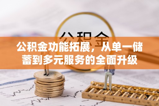 绥化公积金功能拓展，从单一储蓄到多元服务的全面升级