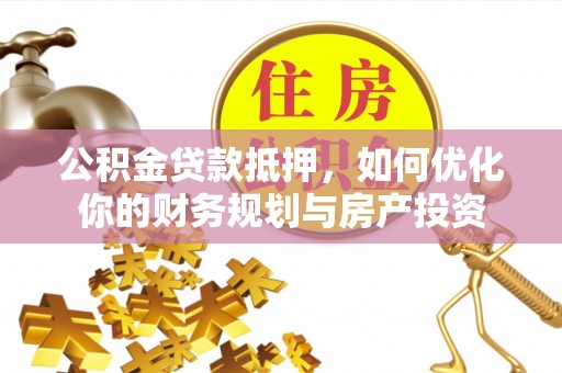 绥化公积金贷款抵押，如何优化你的财务规划与房产投资