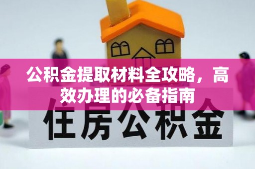 绥化公积金提取材料全攻略，高效办理的必备指南
