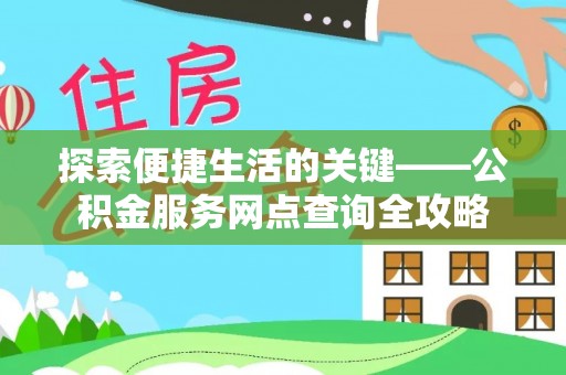绥化探索便捷生活的关键——公积金服务网点查询全攻略