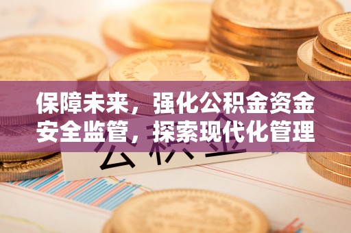 绥化保障未来，强化公积金资金安全监管，探索现代化管理新路径