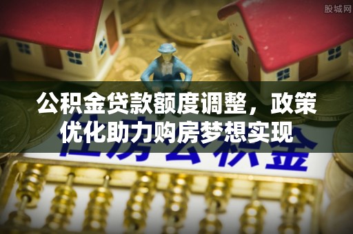 绥化公积金贷款额度调整，政策优化助力购房梦想实现