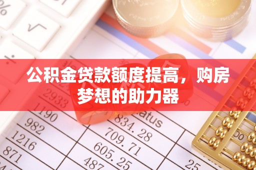绥化公积金贷款额度提高，购房梦想的助力器