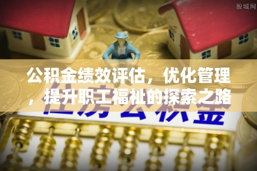 绥化公积金绩效评估，优化管理，提升职工福祉的探索之路