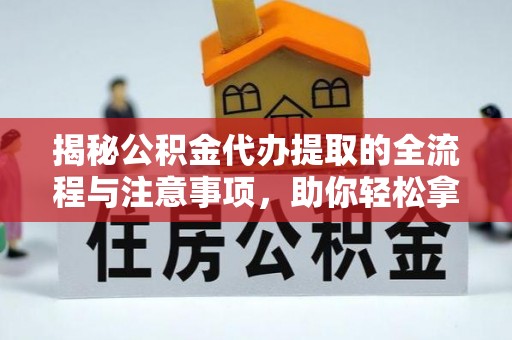 绥化揭秘公积金代办提取的全流程与注意事项，助你轻松拿回属于自己的钱