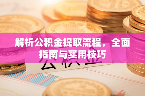 绥化解析公积金提取流程，全面指南与实用技巧