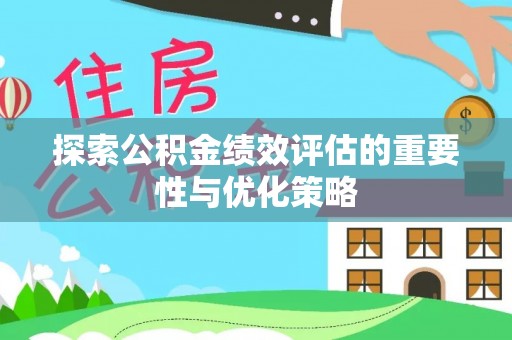 绥化探索公积金绩效评估的重要性与优化策略