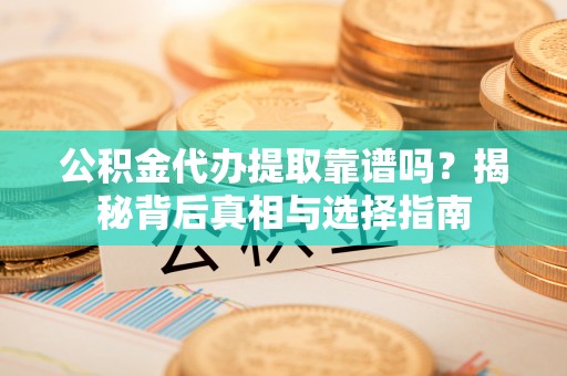 绥化公积金代办提取靠谱吗？揭秘背后真相与选择指南