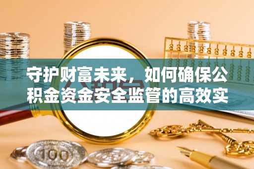 绥化守护财富未来，如何确保公积金资金安全监管的高效实施