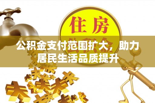 绥化公积金支付范围扩大，助力居民生活品质提升