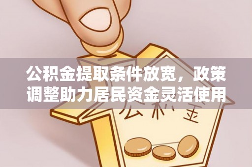 绥化公积金提取条件放宽，政策调整助力居民资金灵活使用