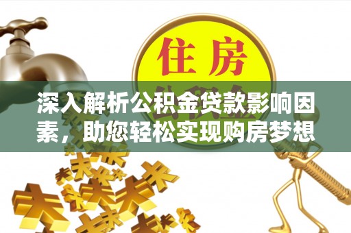 绥化深入解析公积金贷款影响因素，助您轻松实现购房梦想
