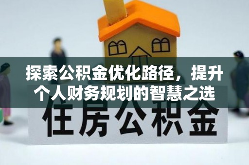 绥化探索公积金优化路径，提升个人财务规划的智慧之选