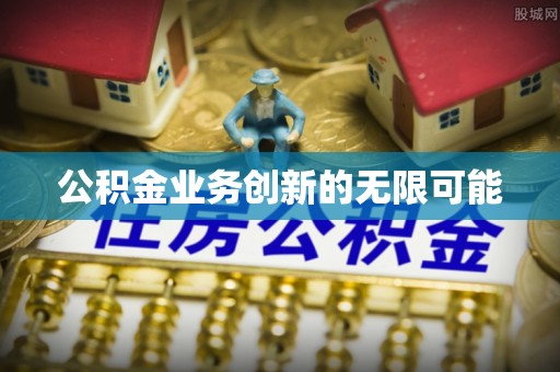绥化公积金业务创新的无限可能