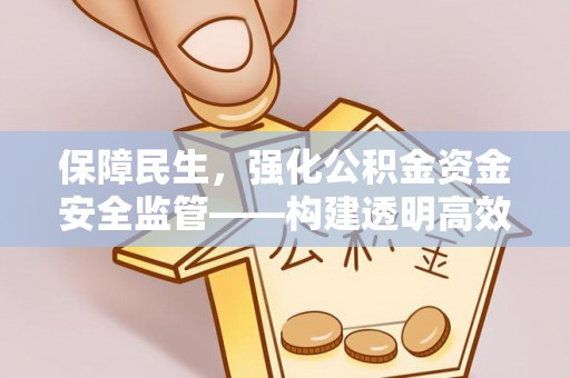 绥化保障民生，强化公积金资金安全监管——构建透明高效的管理体系