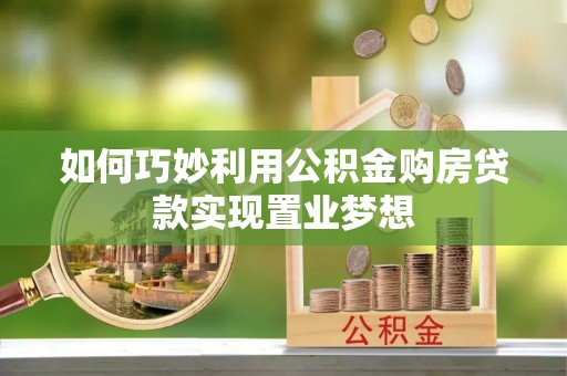 绥化如何巧妙利用公积金购房贷款实现置业梦想