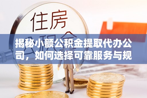 绥化揭秘小额公积金提取代办公司，如何选择可靠服务与规避风险