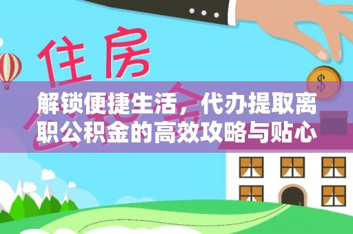 绥化解锁便捷生活，代办提取离职公积金的高效攻略与贴心建议