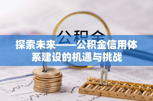 绥化探索未来——公积金信用体系建设的机遇与挑战